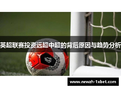 英超联赛投资远超中超的背后原因与趋势分析