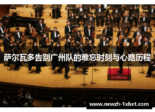 萨尔瓦多告别广州队的难忘时刻与心路历程 萨尔瓦多告别广州队的难忘时刻与心路历程