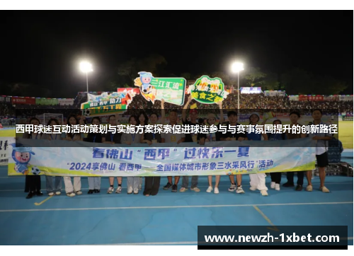 西甲球迷互动活动策划与实施方案探索促进球迷参与与赛事氛围提升的创新路径 西甲球迷互动活动策划与实施方案探索促进球迷参与与赛事氛围提升的创新路径