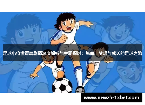足球小将世青篇剧情深度解析与主题探讨：热血、梦想与成长的足球之路
