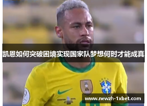 凯恩如何突破困境实现国家队梦想何时才能成真 凯恩如何突破困境实现国家队梦想何时才能成真