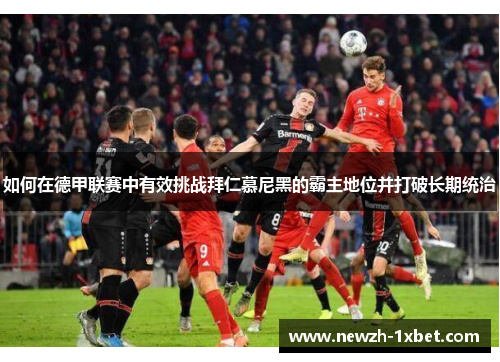 如何在德甲联赛中有效挑战拜仁慕尼黑的霸主地位并打破长期统治