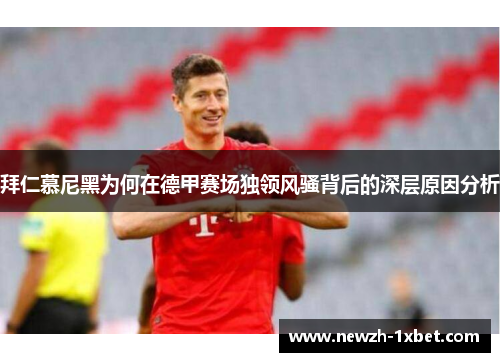 拜仁慕尼黑为何在德甲赛场独领风骚背后的深层原因分析 拜仁慕尼黑为何在德甲赛场独领风骚背后的深层原因分析