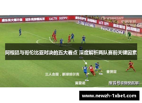 阿根廷与哥伦比亚对决的五大看点 深度解析两队赛前关键因素 阿根廷与哥伦比亚对决的五大看点 深度解析两队赛前关键因素
