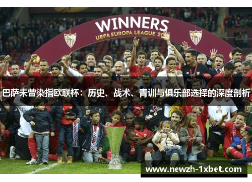 巴萨未曾染指欧联杯:历史、战术、青训与俱乐部选择的深度剖析 巴萨未曾染指欧联杯:历史、战术、青训与俱乐部选择的深度剖析