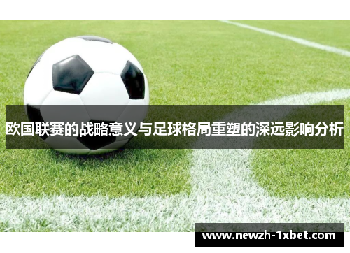 欧国联赛的战略意义与足球格局重塑的深远影响分析 欧国联赛的战略意义与足球格局重塑的深远影响分析