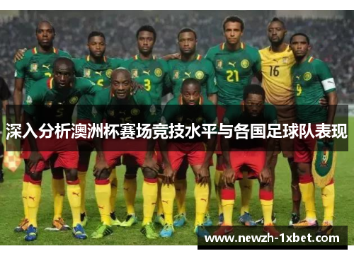 深入分析澳洲杯赛场竞技水平与各国足球队表现 深入分析澳洲杯赛场竞技水平与各国足球队表现