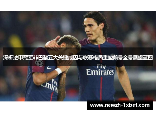 深析法甲冠军非巴黎五大关键成因与联赛格局重塑前景全景展望蓝图 深析法甲冠军非巴黎五大关键成因与联赛格局重塑前景全景展望蓝图