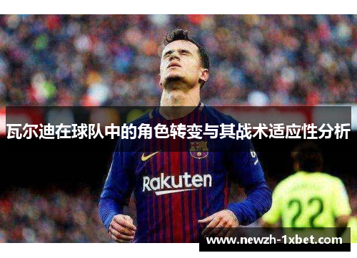 瓦尔迪在球队中的角色转变与其战术适应性分析