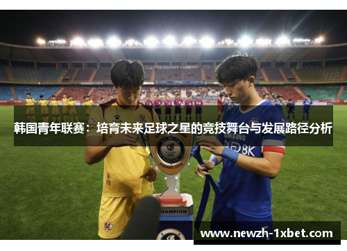 韩国青年联赛：培育未来足球之星的竞技舞台与发展路径分析