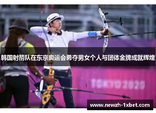 韩国射箭队在东京奥运会勇夺男女个人与团体金牌成就辉煌