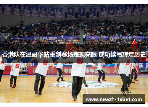 香港队在温哥华站重剑赛场表现亮眼 成功续写辉煌历史