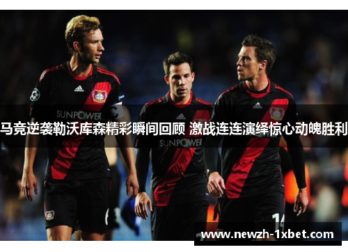 马竞逆袭勒沃库森精彩瞬间回顾 激战连连演绎惊心动魄胜利
