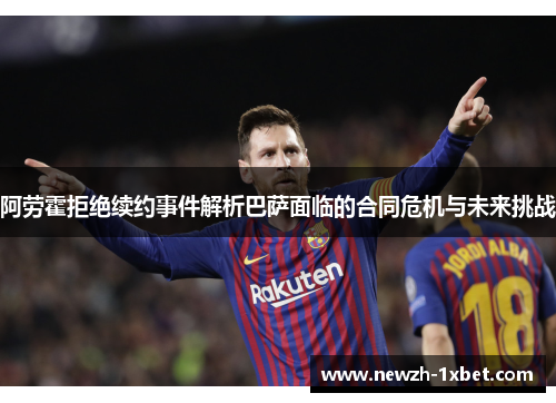 阿劳霍拒绝续约事件解析巴萨面临的合同危机与未来挑战