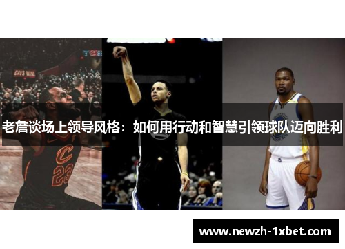 老詹谈场上领导风格：如何用行动和智慧引领球队迈向胜利
