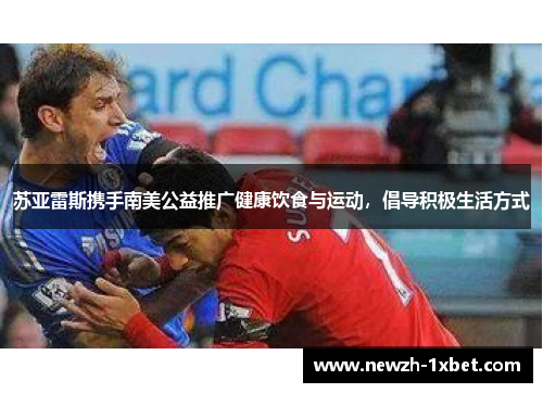 苏亚雷斯携手南美公益推广健康饮食与运动，倡导积极生活方式