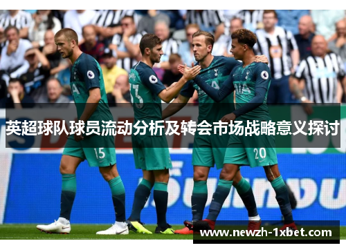 英超球队球员流动分析及转会市场战略意义探讨