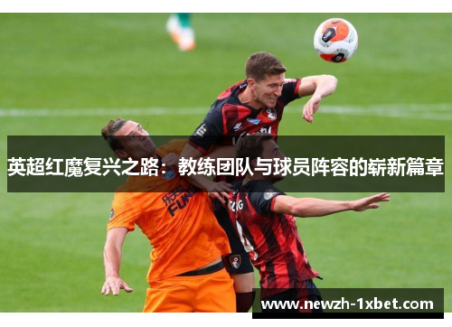 英超红魔复兴之路：教练团队与球员阵容的崭新篇章