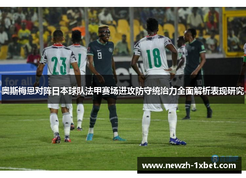 奥斯梅恩对阵日本球队法甲赛场进攻防守统治力全面解析表现研究