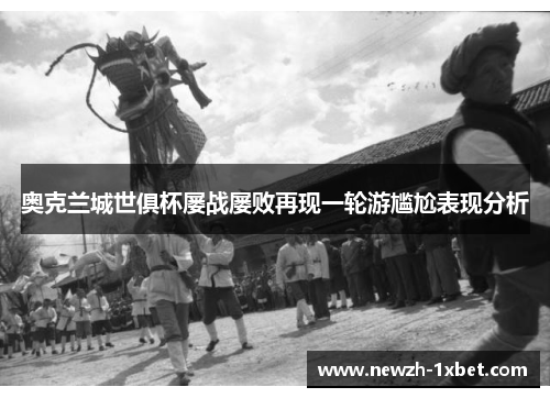 奥克兰城世俱杯屡战屡败再现一轮游尴尬表现分析