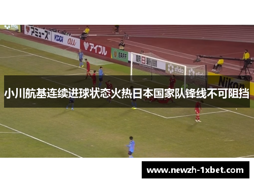 小川航基连续进球状态火热日本国家队锋线不可阻挡