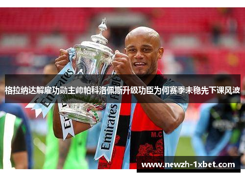 格拉纳达解雇功勋主帅帕科洛佩斯升级功臣为何赛季未稳先下课风波