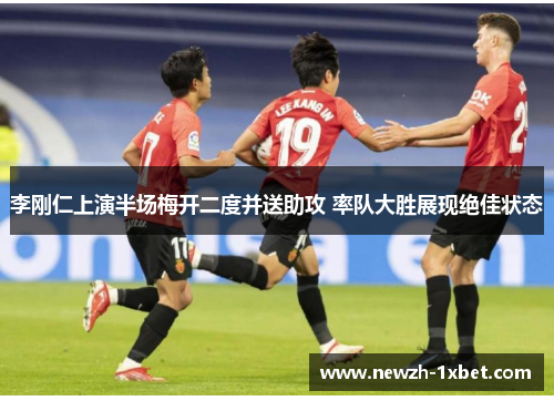 李刚仁上演半场梅开二度并送助攻 率队大胜展现绝佳状态